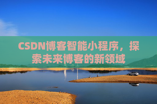 CSDN博客智能小程序，探索未来博客的新领域