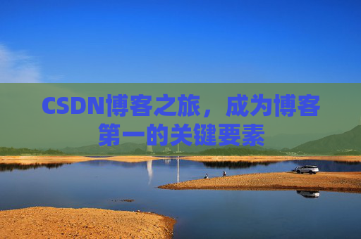 CSDN博客之旅，成为博客第一的关键要素
